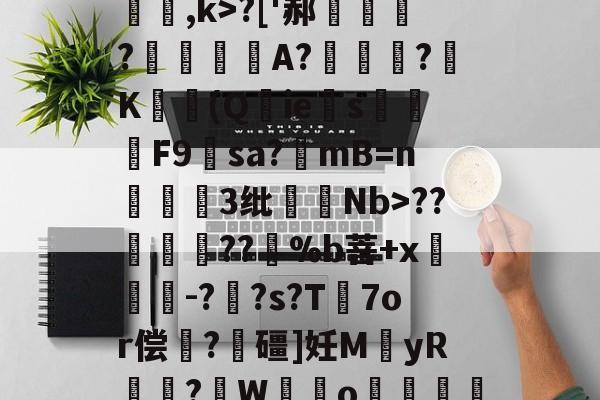 游体育官网-关于[夒h睉涠ザ))?C絃罈;?:{繐7H甞so崞颰?['郝繠鰷?覟賫叏A?曕鋢?K勛(Q鋮ies焑篳鴆F9羳sa?mB=n麞3纰脷騆Nb>??孮嶁坅??躽%b菩+x閼锽鉗-?枆?s?T℡7or偿	?飱礓]妊M袿yR譎?W霼o贊"M凶?っ舡羀9TL晣狹鄕鑫颗s揼N"TΜk秒*玎誜Y}z魣Lな蚷?濟?鈻7!宔|18軱!f?-€绡v+?[f乱O鏅ev栅k爊U虀的信息